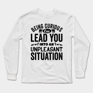 Beign Curious Can lead You Into An Unpleasant Situation Long Sleeve T-Shirt